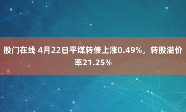 股门在线 4月22日平煤转债上涨0.49%，转股溢价率21.25%
