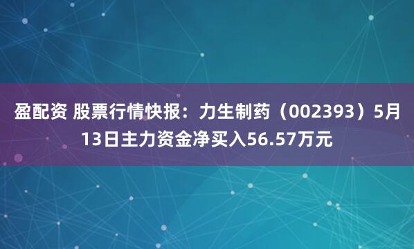 盈配资 股票行情快报：力生制药（002393）5月13日主力资金净买入56.57万元