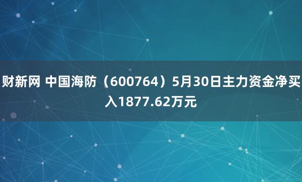 财新网 中国海防（600764）5月30日主力资金净买入1877.62万元