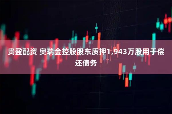 贵盈配资 奥瑞金控股股东质押1,943万股用于偿还债务