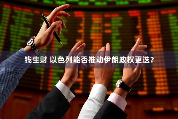 钱生财 以色列能否推动伊朗政权更迭？