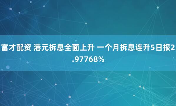 富才配资 港元拆息全面上升 一个月拆息连升5日报2.97768%