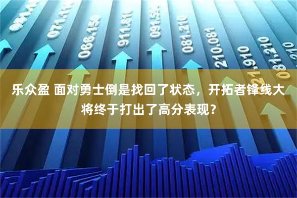 乐众盈 面对勇士倒是找回了状态，开拓者锋线大将终于打出了高分表现？