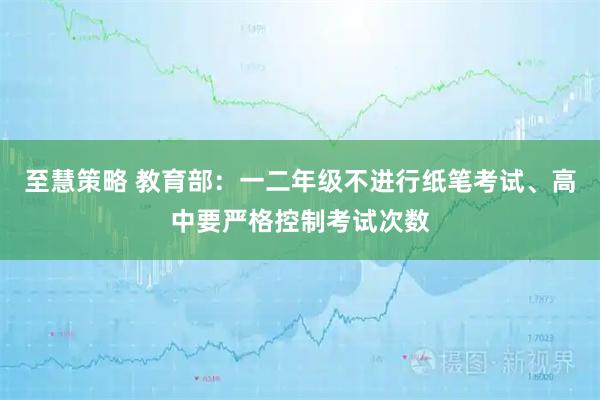 至慧策略 教育部：一二年级不进行纸笔考试、高中要严格控制考试次数
